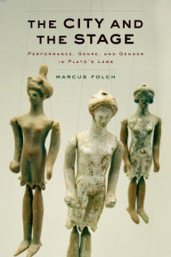 Title: The City and the Stage: Performance, Genre, and Gender in Plato's Laws, Author: Marcus Folch