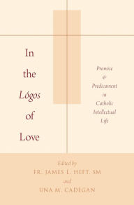 Title: In the L?gos of Love: Promise and Predicament in Catholic Intellectual Life, Author: James L. Heft SM