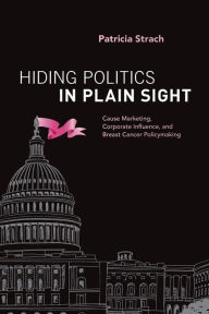 Title: Hiding Politics in Plain Sight: Cause Marketing, Corporate Influence, and Breast Cancer Policymaking, Author: Patricia Strach