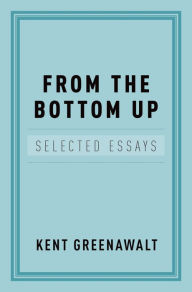 Title: From the Bottom Up: Selected Essays, Author: Kent Greenawalt