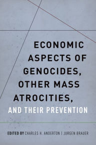 Title: Economic Aspects of Genocides, Other Mass Atrocities, and Their Prevention, Author: Charles H. Anderton