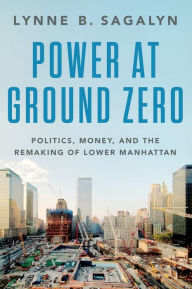 Title: Power at Ground Zero: Politics, Money, and the Remaking of Lower Manhattan, Author: Lynne B. Sagalyn