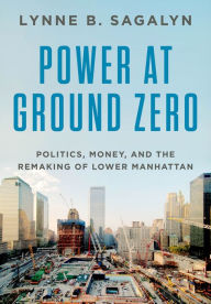 Title: Power at Ground Zero: Politics, Money, and the Remaking of Lower Manhattan, Author: Lynne B. Sagalyn