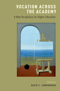 Title: Vocation across the Academy: A New Vocabulary for Higher Education, Author: David S. Cunningham