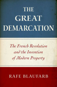 Title: The Great Demarcation: The French Revolution and the Invention of Modern Property, Author: Rafe Blaufarb