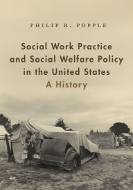 Title: Social Work Practice and Social Welfare Policy in the United States: A History, Author: Philip R. Popple