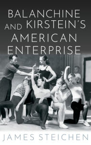 Title: Balanchine and Kirstein's American Enterprise, Author: James Steichen