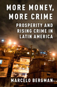 Title: More Money, More Crime: Prosperity and Rising Crime in Latin America, Author: Marcelo Bergman