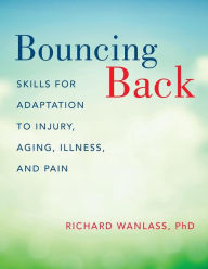 Title: Bouncing Back: Skills for Adaptation to Injury, Aging, Illness, and Pain, Author: Richard Wanlass