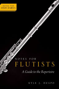 Title: Notes for Flutists: A Guide to the Repertoire, Author: Kyle Dzapo