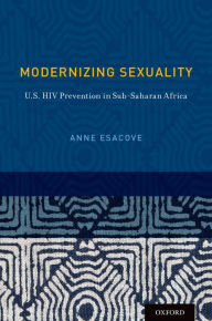 Title: Modernizing Sexuality: U.S. HIV Prevention in Sub-Saharan Africa, Author: Anne Esacove