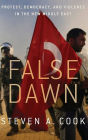 False Dawn: Protest, Democracy, and Violence in the New Middle East