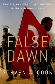 Title: False Dawn: Protest, Democracy, and Violence in the New Middle East, Author: Steven A. Cook
