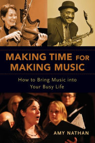 Title: Making Time for Making Music: How to Bring Music into Your Busy Life, Author: Amy Nathan