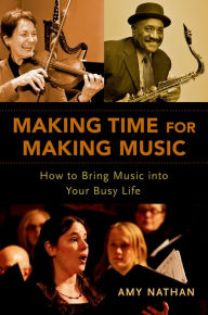 Title: Making Time for Making Music: How to Bring Music into Your Busy Life, Author: Amy Nathan