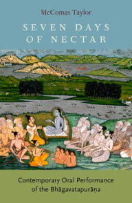 Title: Seven Days of Nectar: Contemporary Oral Performance of the Bhagavatapurana, Author: McComas Taylor