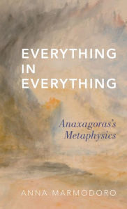 Title: Everything in Everything: Anaxagoras's Metaphysics, Author: Anna Marmodoro