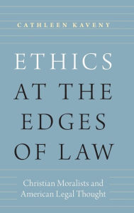 Title: Ethics at the Edges of Law: Christian Moralists and American Legal Thought, Author: Cathleen Kaveny