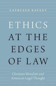 Title: Ethics at the Edges of Law: Christian Moralists and American Legal Thought, Author: Cathleen Kaveny