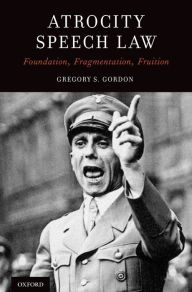 Title: Atrocity Speech Law: Foundation, Fragmentation, Fruition, Author: Gregory S. Gordon
