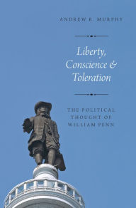 Title: Liberty, Conscience, and Toleration: The Political Thought of William Penn, Author: Andrew R. Murphy