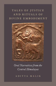 Title: Tales of Justice and Rituals of Divine Embodiment: Oral Narratives from the Central Himalayas, Author: Aditya Malik