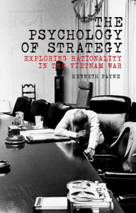 Title: The Psychology of Strategy: Exploring Rationality in the Vietnam War, Author: Kenneth Payne