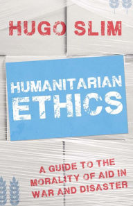 Title: Humanitarian Ethics: A Guide to the Morality of Aid in War and Disaster, Author: Hugo Slim