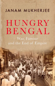 Title: Hungry Bengal: War, Famine and the End of Empire, Author: Janam Mukherjee