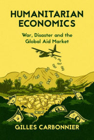 Title: Humanitarian Economics: War, Disaster, and the Global Aid Market, Author: Gilles Carbonnier