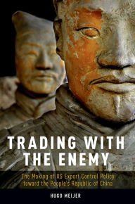 Title: Trading with the Enemy: The Making of US Export Control Policy toward the People's Republic of China, Author: Hugo Meijer