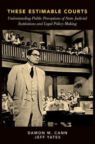 Title: These Estimable Courts: Understanding Public Perceptions of State Judicial Institutions and Legal Policy-Making, Author: Damon M. Cann