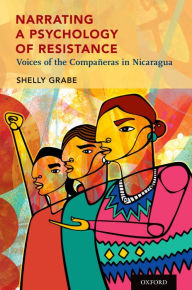 Title: Narrating a Psychology of Resistance: Voices of the Compa?eras in Nicaragua, Author: Shelly Grabe