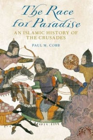 Title: The Race for Paradise: An Islamic History of the Crusades, Author: Paul M. Cobb