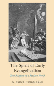 Title: The Spirit of Early Evangelicalism: True Religion in a Modern World, Author: D. Bruce Hindmarsh