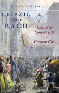 Title: Leipzig After Bach: Church and Concert Life in a German City, Author: Jeffrey S. Sposato