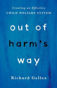 Title: Out of Harm's Way: Creating an Effective Child Welfare System, Author: Richard Gelles