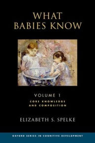 Title: What Babies Know: Core Knowledge and Composition Volume 1, Author: Elizabeth S. Spelke