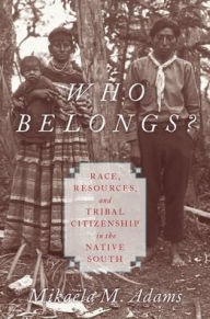 Title: Who Belongs?: Race, Resources, and Tribal Citizenship in the Native South, Author: Mikaïla M. Adams