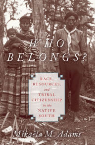 Title: Who Belongs?: Race, Resources, and Tribal Citizenship in the Native South, Author: Mika#x000EB;la M. Adams