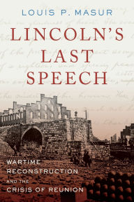 Title: Lincoln's Last Speech: Wartime Reconstruction and the Crisis of Reunion, Author: Louis P. Masur