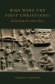 Title: Who Were the First Christians?: Dismantling the Urban Thesis, Author: Thomas A. Robinson
