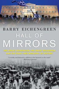 Title: Hall of Mirrors: The Great Depression, the Great Recession, and the Uses-and Misuses-of History, Author: Barry Eichengreen