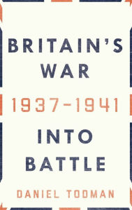 Title: Britain's War: Into Battle, 1937-1941, Author: Daniel Todman