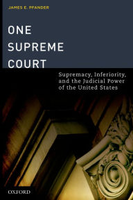 Title: One Supreme Court: Supremacy, Inferiority, and the Judicial Department of the United States, Author: James E Pfander