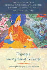 Title: Dignaga's Investigation of the Percept: A Philosophical Legacy in India and Tibet, Author: Douglas Duckworth