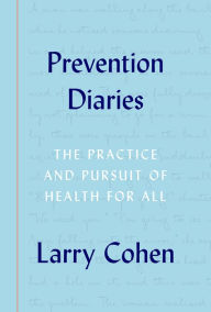 Title: Prevention Diaries: The Practice and Pursuit of Health for All, Author: Larry Cohen