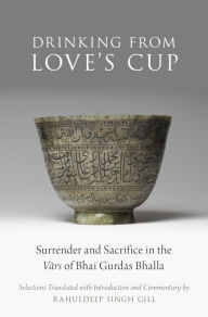 Title: Drinking From Love's Cup: Surrender and Sacrifice in the V=ars of Bhai Gurdas Bhalla, Author: Oxford University Press