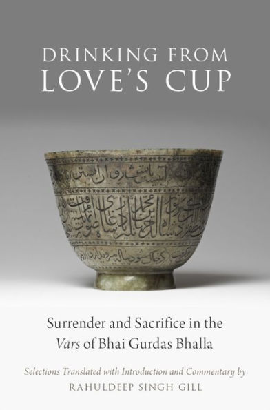 Drinking From Love's Cup: Surrender and Sacrifice in the V=ars of Bhai Gurdas Bhalla