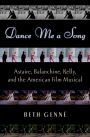 Dance Me a Song: Astaire, Balanchine, Kelly, and the American Film Musical
